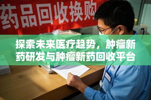 银川探索未来医疗趋势，肿瘤新药研发与肿瘤新药回收平台的崛起