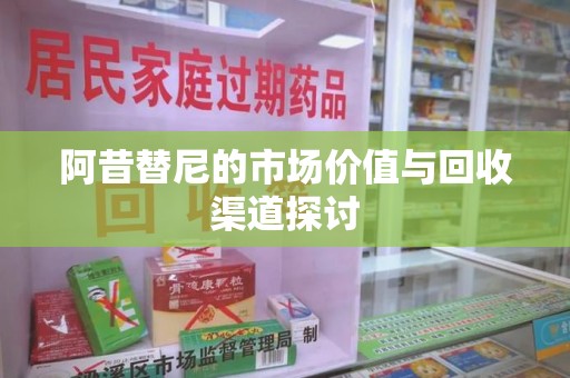 银川阿昔替尼的市场价值与回收渠道探讨