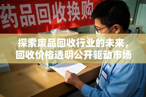 银川探索废品回收行业的未来，回收价格透明公开驱动市场新变革