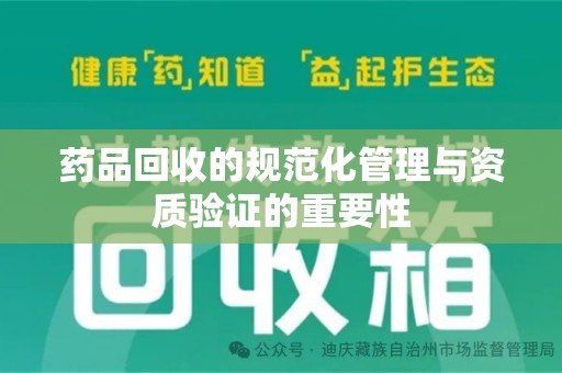 银川药品回收的规范化管理与资质验证的重要性
