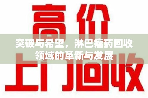 银川突破与希望，淋巴瘤药回收领域的革新与发展