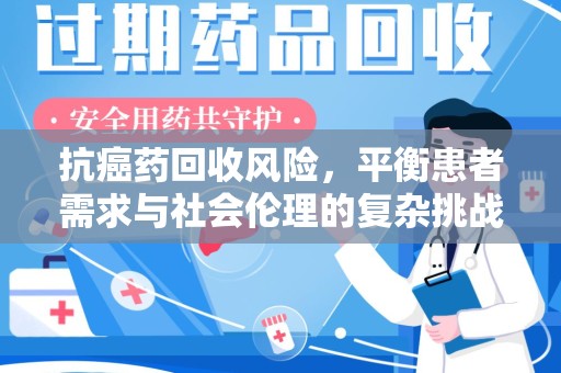 银川抗癌药回收风险，平衡患者需求与社会伦理的复杂挑战