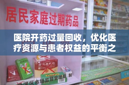 银川医院开药过量回收，优化医疗资源与患者权益的平衡之道