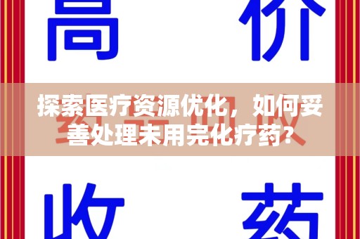 银川探索医疗资源优化，如何妥善处理未用完化疗药？