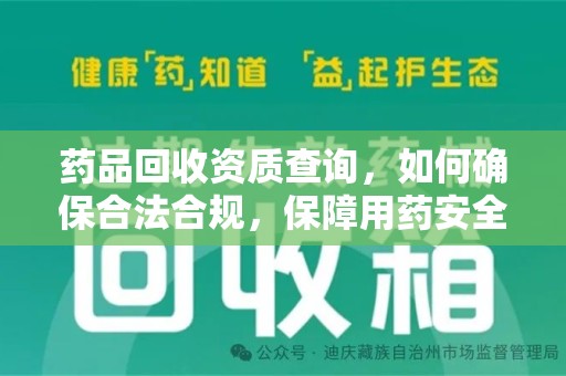 银川药品回收资质查询，如何确保合法合规，保障用药安全