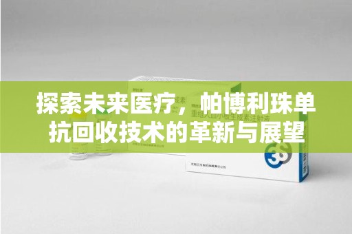 银川探索未来医疗，帕博利珠单抗回收技术的革新与展望