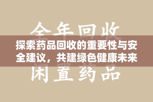 银川探索药品回收的重要性与安全建议，共建绿色健康未来