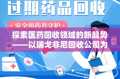 银川探索医药回收领域的新趋势——以瑞戈非尼回收公司为例