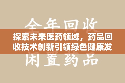 银川探索未来医药领域，药品回收技术创新引领绿色健康发展