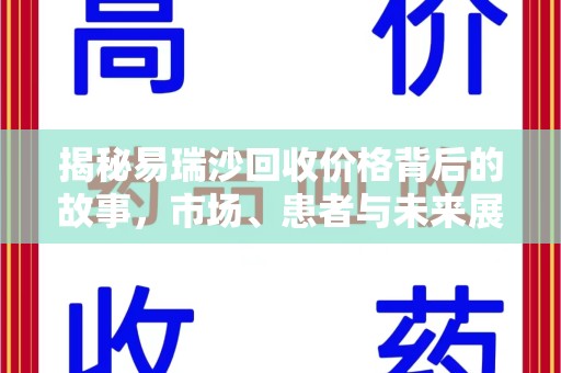 银川揭秘易瑞沙回收价格背后的故事，市场、患者与未来展望