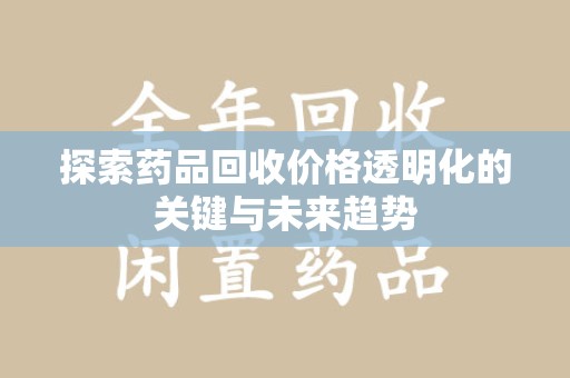 银川探索药品回收价格透明化的关键与未来趋势