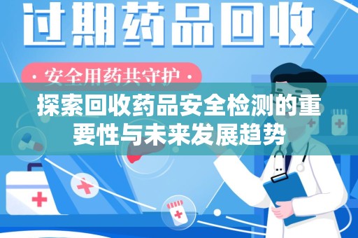 银川探索回收药品安全检测的重要性与未来发展趋势