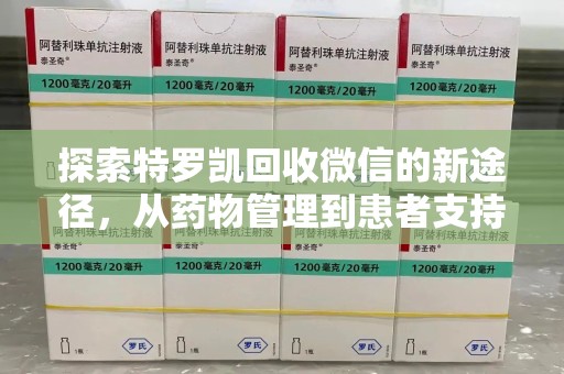 银川探索特罗凯回收微信的新途径，从药物管理到患者支持