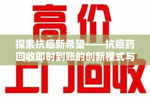 银川探索抗癌新希望——抗癌药回收即时到账的创新模式与社会价值