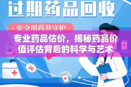 银川专业药品估价，揭秘药品价值评估背后的科学与艺术