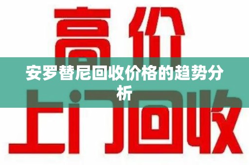 银川安罗替尼回收价格的趋势分析
