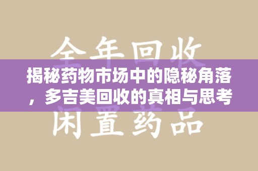 银川揭秘药物市场中的隐秘角落，多吉美回收的真相与思考