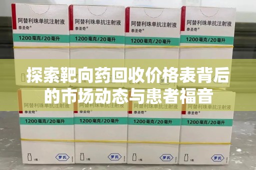 银川探索靶向药回收价格表背后的市场动态与患者福音