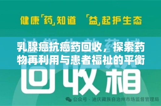 银川乳腺癌抗癌药回收，探索药物再利用与患者福祉的平衡点