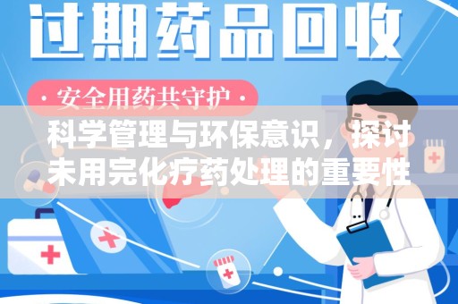 银川科学管理与环保意识，探讨未用完化疗药处理的重要性