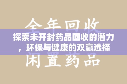 银川探索未开封药品回收的潜力，环保与健康的双赢选择