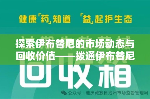 银川探索伊布替尼的市场动态与回收价值——拨通伊布替尼回收电话开启新机遇