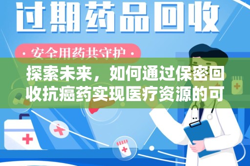 银川探索未来，如何通过保密回收抗癌药实现医疗资源的可持续发展
