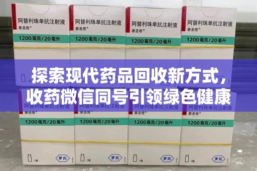银川探索现代药品回收新方式，收药微信同号引领绿色健康潮流