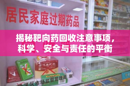 银川揭秘靶向药回收注意事项，科学、安全与责任的平衡